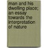 Man And His Dwelling Place; An Essay Towards The Interpretation Of Nature