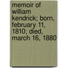 Memoir Of William Kendrick; Born, February 11, 1810; Died, March 16, 1880 door Onbekend