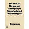 Order For Morning And Evening Prayer Simply Explained, Ed. By A Clergyman by Unknown