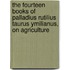 The Fourteen Books Of Palladius Rutilius Taurus Ymilianus, On Agriculture