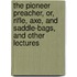 The Pioneer Preacher, Or, Rifle, Axe, And Saddle-Bags, And Other Lectures
