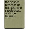 The Pioneer Preacher, Or, Rifle, Axe, And Saddle-Bags, And Other Lectures by William Henry Milburn