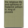 The Religious Life And Opinions Of Frederick William Iii, King Of Prussia by Rulemann Friedrich Eylert