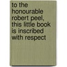 To The Honourable Robert Peel, This Little Book Is Inscribed With Respect door William Kennedy