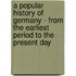 A Popular History Of Germany - From The Earliest Period To The Present Day
