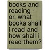 Books And Reading - Or, What Books Shall I Read And How Shall I Read Them? door Noah Porter