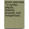 Greek Exercises - In Syntax, Ellipsis, Dialects, Prosody, And Metaphrasis. by William Neilson