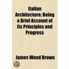 Italian Architecture; Being A Brief Account Of Its Principles And Progress door James Wood Brown