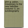 John G. Paton, Missionary To The New Hebrides (Volume 1); An Autobiography by John Gibson Paton