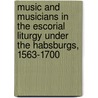 Music and Musicians in the Escorial Liturgy Under the Habsburgs, 1563-1700 by Michael Noone