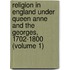 Religion In England Under Queen Anne And The Georges, 1702-1800 (Volume 1)