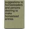 Suggestions To Homesteaders And Persons Desiring To Make Homestead Entries by United States General Land Office