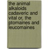The Animal Alkaloids Cadaveric And Vital Or, The Ptomaines And Leucomaines by A.M. Brown