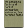 The Christian's Family And Pocket Companion; Embracing Five Sermons On The by Sinclare Kelburn