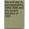 The Civil War in Worcestershire, 1642-1646 and the Scotch Invasion of 1651 by J.W. Willis Bund