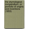 The Etymological Compendium: Or Portfolio Of Origins And Inventions (1853) by William Pulleyn