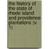 The History Of The State Of Rhode Island And Providence Plantations (V. 1)