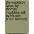 The Ingoldsby Lyrics, By Thomas Ingoldsby, Ed. By His Son [R.H.D. Barham].