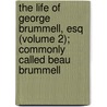 The Life Of George Brummell, Esq (Volume 2); Commonly Called Beau Brummell door William Jesse