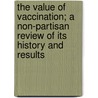 The Value Of Vaccination; A Non-Partisan Review Of Its History And Results door George William Winterburn