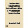 Two-Fold Slavery Of The United States; With A Project Of Self-Emancipation door Marshall Hall