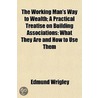 Working Man's Way To Wealth; A Practical Treatise On Building Associations door Edmund Wrigley