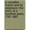 A Canadian Manor And Its Seigneurs; The Story Of A Hundred Years, 1761-1861 door George McKinnon Wrong