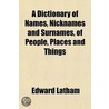 A Dictionary Of Names, Nicknames And Surnames, Of People, Places And Things door Edward Latham