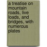 A Treatise On Mountain Roads, Live Loads, And Bridges, With Numerous Plates by Henry Clair Wilkins