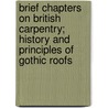 Brief Chapters On British Carpentry; History And Principles Of Gothic Roofs by Thomas Morris