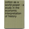 Cotton As A World Power - A Study In The Economic Interpretation Of History door James Augustin Scherer