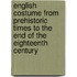 English Costume From Prehistoric Times To The End Of The Eighteenth Century