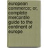 European Commerce; Or, Complete Mercantile Guide To The Continent Of Europe