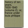 History Of Ten Years, 1830-1840 (Volume 2); Or, France Under Louis Philippe door Louis Blanc