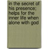 In The Secret Of His Presence; Helps For The Inner Life When Alone With God door Eric M. Knight