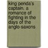 King Penda's Captain. A Romance Of Fighting In The Days Of The Anglo-Saxons
