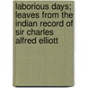 Laborious Days; Leaves From The Indian Record Of Sir Charles Alfred Elliott by Sir Charles Alfred Elliott