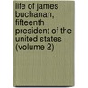 Life Of James Buchanan, Fifteenth President Of The United States (Volume 2) door George Ticknor Curtis