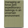 Managing Air Force Joint Expeditionary Taskings In An Uncertain Environment door John A. Ausink