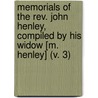 Memorials Of The Rev. John Henley, Compiled By His Widow [M. Henley] (V. 3) door Mary Henley