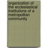 Organization Of The Ecclesiastical Institutions Of A Metropolitan Community by Samuel Nicholas Reep