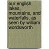 Our English Lakes, Mountains, And Waterfalls, As Seen By William Wordsworth door Thomas Ogle
