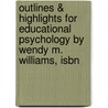 Outlines & Highlights For Educational Psychology By Wendy M. Williams, Isbn by Cram101 Textbook Reviews
