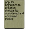Popular Objections To Unitarian Christianity Considered And Answered (1848) door George Washington Burnap
