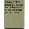 Rambles After Sport; Or, Travels And Adventures In The Americas And At Home by W. Mullen