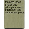 The Card Index System; Its Principles, Uses, Operation, And Component Parts by R.B. Byles