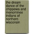 The Dream Dance Of The Chippewa And Menominee Indians Of Northern Wisconsin