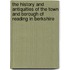 The History And Antiquities Of The Town And Borough Of Reading In Berkshire