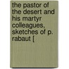 The Pastor Of The Desert And His Martyr Colleagues, Sketches Of P. Rabaut [ by Louis Philippe Bridel