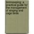 Bird-Keeping; A Practical Guide For The Management Of Singing And Cage Birds